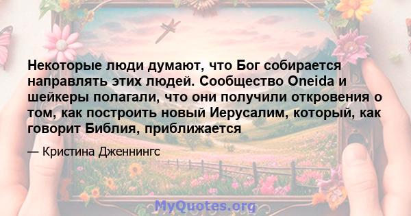 Некоторые люди думают, что Бог собирается направлять этих людей. Сообщество Oneida и шейкеры полагали, что они получили откровения о том, как построить новый Иерусалим, который, как говорит Библия, приближается