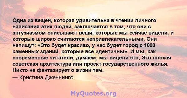 Одна из вещей, которая удивительна в чтении личного написания этих людей, заключается в том, что они с энтузиазмом описывают вещи, которые мы сейчас видели, и которые широко считаются непривлекательными. Они напишут: