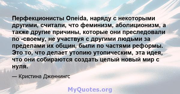 Перфекционисты Oneida, наряду с некоторыми другими, считали, что феминизм, аболиционизм, а также другие причины, которые они преследовали по -своему, не участвуя с другими людьми за пределами их общин, были по частями