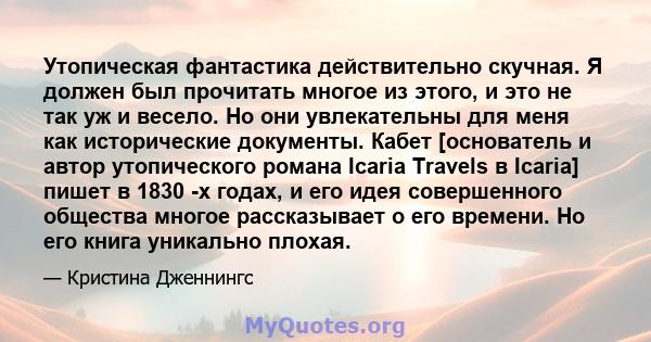 Утопическая фантастика действительно скучная. Я должен был прочитать многое из этого, и это не так уж и весело. Но они увлекательны для меня как исторические документы. Кабет [основатель и автор утопического романа