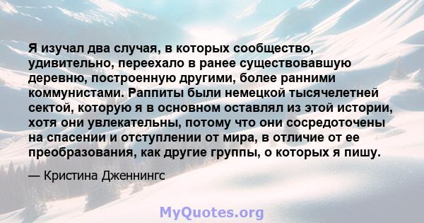 Я изучал два случая, в которых сообщество, удивительно, переехало в ранее существовавшую деревню, построенную другими, более ранними коммунистами. Раппиты были немецкой тысячелетней сектой, которую я в основном оставлял 