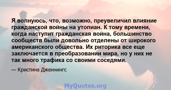 Я волнуюсь, что, возможно, преувеличил влияние гражданской войны на утопиан. К тому времени, когда наступит гражданская война, большинство сообществ были довольно отделены от широкого американского общества. Их риторика 