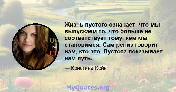 Жизнь пустого означает, что мы выпускаем то, что больше не соответствует тому, кем мы становимся. Сам релиз говорит нам, кто это. Пустота показывает нам путь.