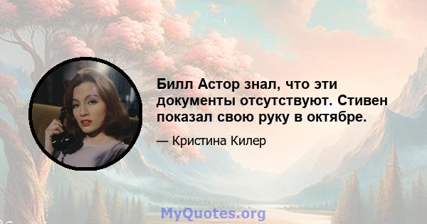 Билл Астор знал, что эти документы отсутствуют. Стивен показал свою руку в октябре.