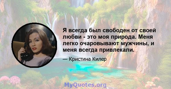 Я всегда был свободен от своей любви - это моя природа. Меня легко очаровывают мужчины, и меня всегда привлекали.