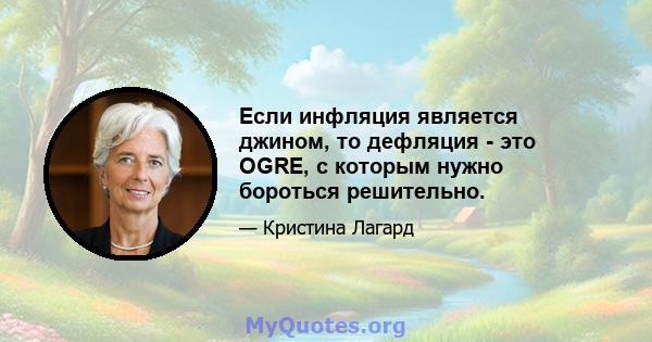 Если инфляция является джином, то дефляция - это OGRE, с которым нужно бороться решительно.