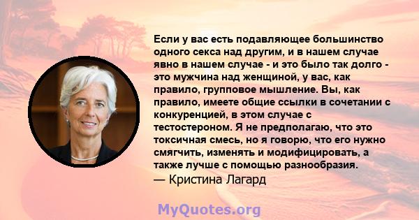 Если у вас есть подавляющее большинство одного секса над другим, и в нашем случае явно в нашем случае - и это было так долго - это мужчина над женщиной, у вас, как правило, групповое мышление. Вы, как правило, имеете