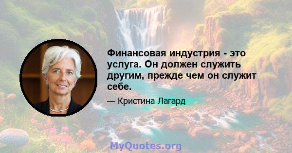 Финансовая индустрия - это услуга. Он должен служить другим, прежде чем он служит себе.