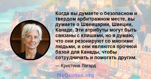 Когда вы думаете о безопасном и твердом арбитражном месте, вы думаете о Швейцарии, Швеции, Канаде. Эти атрибуты могут быть связаны с клишами, но я думаю, что они резонируют со многими людьми, и они являются прочной