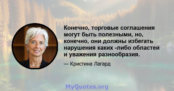 Конечно, торговые соглашения могут быть полезными, но, конечно, они должны избегать нарушения каких -либо областей и уважения разнообразия.