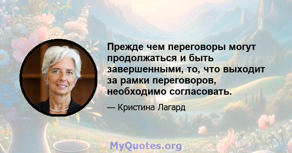 Прежде чем переговоры могут продолжаться и быть завершенными, то, что выходит за рамки переговоров, необходимо согласовать.