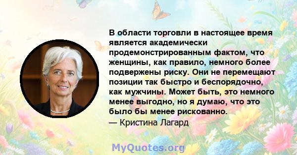 В области торговли в настоящее время является академически продемонстрированным фактом, что женщины, как правило, немного более подвержены риску. Они не перемещают позиции так быстро и беспорядочно, как мужчины. Может