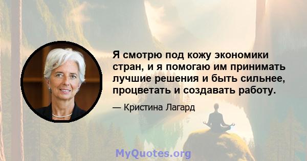 Я смотрю под кожу экономики стран, и я помогаю им принимать лучшие решения и быть сильнее, процветать и создавать работу.