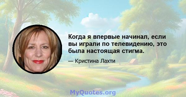 Когда я впервые начинал, если вы играли по телевидению, это была настоящая стигма.