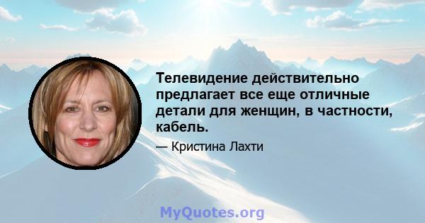 Телевидение действительно предлагает все еще отличные детали для женщин, в частности, кабель.