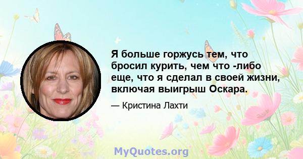 Я больше горжусь тем, что бросил курить, чем что -либо еще, что я сделал в своей жизни, включая выигрыш Оскара.