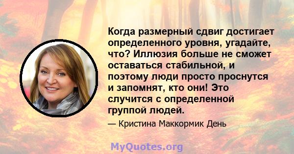 Когда размерный сдвиг достигает определенного уровня, угадайте, что? Иллюзия больше не сможет оставаться стабильной, и поэтому люди просто проснутся и запомнят, кто они! Это случится с определенной группой людей.