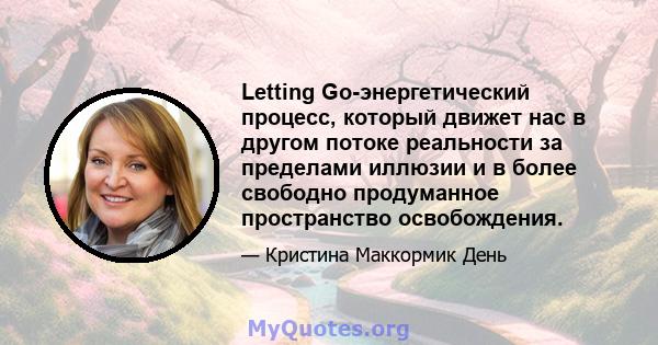 Letting Go-энергетический процесс, который движет нас в другом потоке реальности за пределами иллюзии и в более свободно продуманное пространство освобождения.