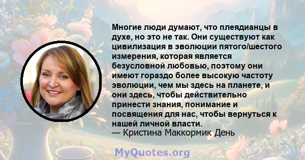 Многие люди думают, что плеядианцы в духе, но это не так. Они существуют как цивилизация в эволюции пятого/шестого измерения, которая является безусловной любовью, поэтому они имеют гораздо более высокую частоту