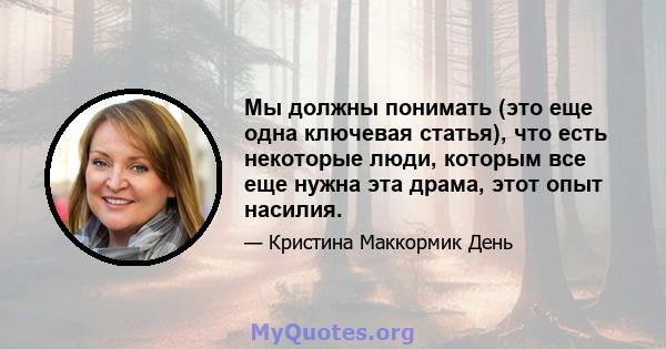 Мы должны понимать (это еще одна ключевая статья), что есть некоторые люди, которым все еще нужна эта драма, этот опыт насилия.