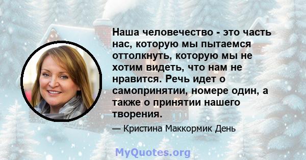 Наша человечество - это часть нас, которую мы пытаемся оттолкнуть, которую мы не хотим видеть, что нам не нравится. Речь идет о самопринятии, номере один, а также о принятии нашего творения.