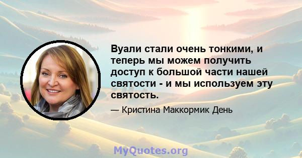 Вуали стали очень тонкими, и теперь мы можем получить доступ к большой части нашей святости - и мы используем эту святость.