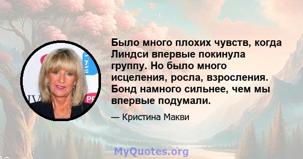 Было много плохих чувств, когда Линдси впервые покинула группу. Но было много исцеления, росла, взросления. Бонд намного сильнее, чем мы впервые подумали.