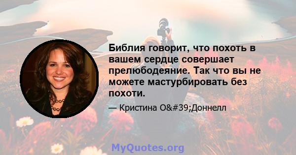 Библия говорит, что похоть в вашем сердце совершает прелюбодеяние. Так что вы не можете мастурбировать без похоти.