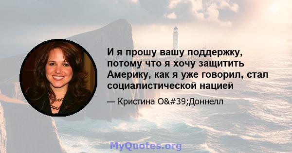 И я прошу вашу поддержку, потому что я хочу защитить Америку, как я уже говорил, стал социалистической нацией