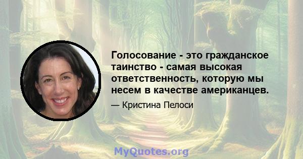 Голосование - это гражданское таинство - самая высокая ответственность, которую мы несем в качестве американцев.