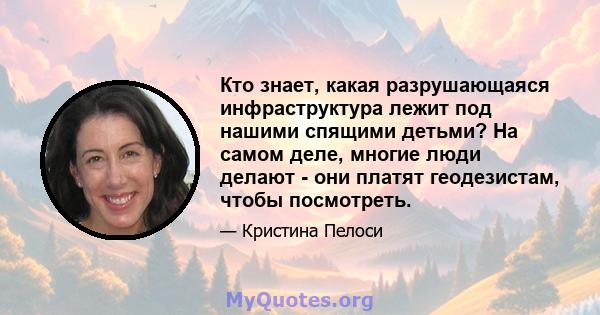 Кто знает, какая разрушающаяся инфраструктура лежит под нашими спящими детьми? На самом деле, многие люди делают - они платят геодезистам, чтобы посмотреть.