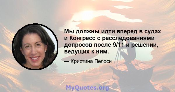 Мы должны идти вперед в судах и Конгресс с расследованиями допросов после 9/11 и решений, ведущих к ним.