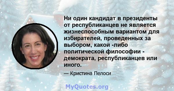 Ни один кандидат в президенты от республиканцев не является жизнеспособным вариантом для избирателей, проведенных за выбором, какой -либо политической философии - демократа, республиканцев или иного.