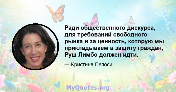 Ради общественного дискурса, для требований свободного рынка и за ценность, которую мы прикладываем в защиту граждан, Руш Лимбо должен идти.