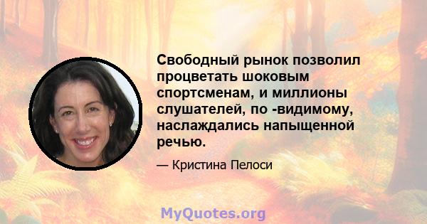 Свободный рынок позволил процветать шоковым спортсменам, и миллионы слушателей, по -видимому, наслаждались напыщенной речью.