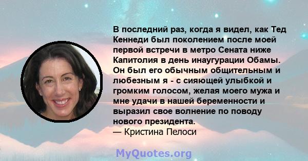 В последний раз, когда я видел, как Тед Кеннеди был поколением после моей первой встречи в метро Сената ниже Капитолия в день инаугурации Обамы. Он был его обычным общительным и любезным я - с сияющей улыбкой и громким