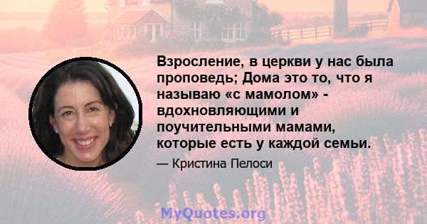 Взросление, в церкви у нас была проповедь; Дома это то, что я называю «с мамолом» - вдохновляющими и поучительными мамами, которые есть у каждой семьи.