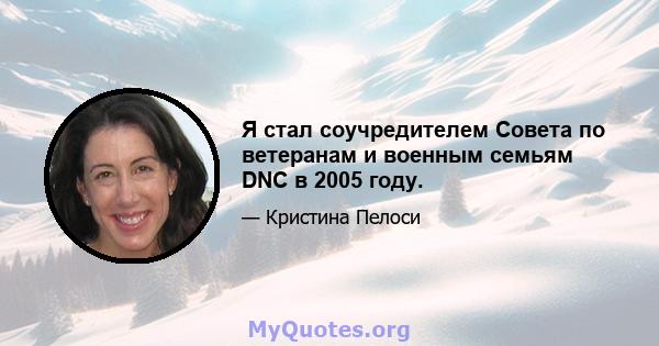 Я стал соучредителем Совета по ветеранам и военным семьям DNC в 2005 году.