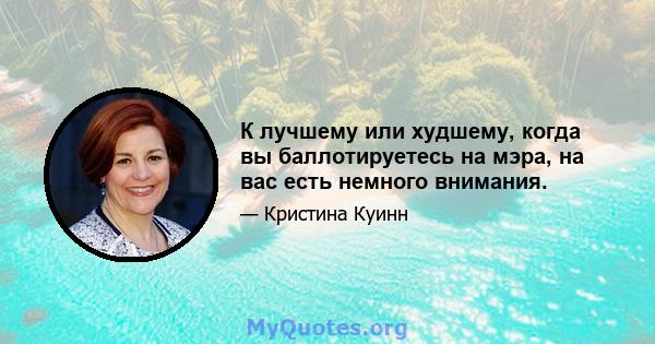 К лучшему или худшему, когда вы баллотируетесь на мэра, на вас есть немного внимания.