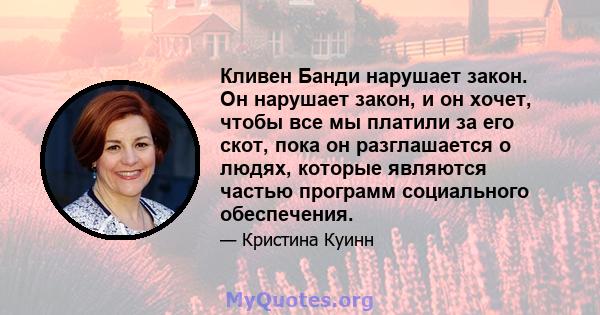 Кливен Банди нарушает закон. Он нарушает закон, и он хочет, чтобы все мы платили за его скот, пока он разглашается о людях, которые являются частью программ социального обеспечения.