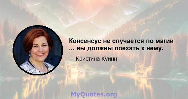 Консенсус не случается по магии ... вы должны поехать к нему.