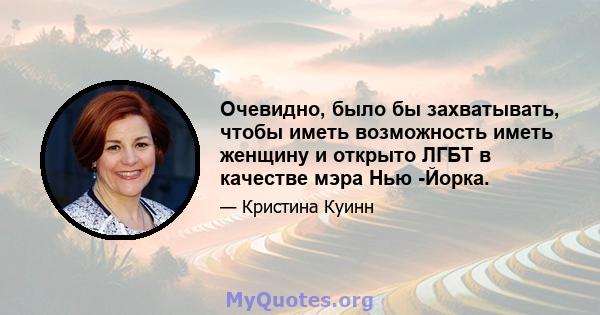 Очевидно, было бы захватывать, чтобы иметь возможность иметь женщину и открыто ЛГБТ в качестве мэра Нью -Йорка.