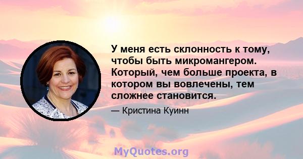 У меня есть склонность к тому, чтобы быть микромангером. Который, чем больше проекта, в котором вы вовлечены, тем сложнее становится.