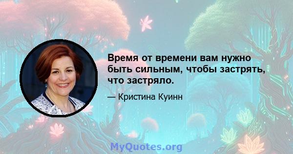 Время от времени вам нужно быть сильным, чтобы застрять, что застряло.