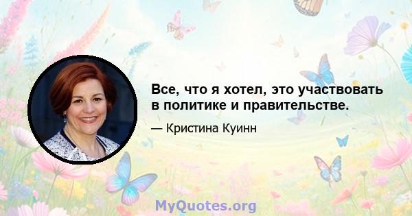 Все, что я хотел, это участвовать в политике и правительстве.