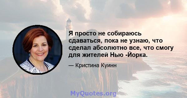 Я просто не собираюсь сдаваться, пока не узнаю, что сделал абсолютно все, что смогу для жителей Нью -Йорка.