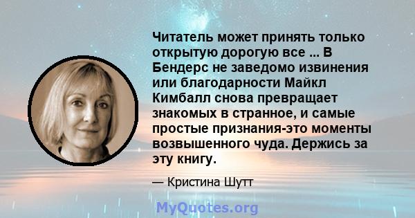 Читатель может принять только открытую дорогую все ... В Бендерс не заведомо извинения или благодарности Майкл Кимбалл снова превращает знакомых в странное, и самые простые признания-это моменты возвышенного чуда.