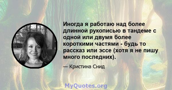 Иногда я работаю над более длинной рукописью в тандеме с одной или двумя более короткими частями - будь то рассказ или эссе (хотя я не пишу много последних).