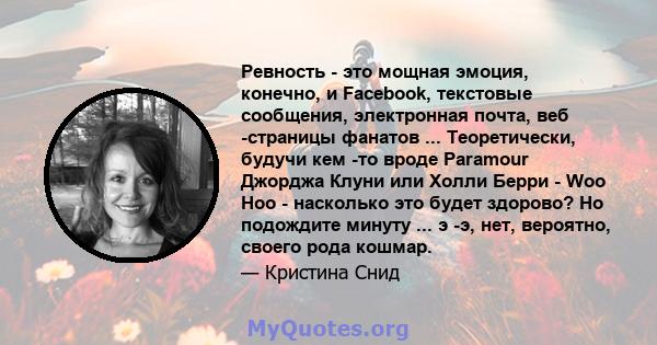 Ревность - это мощная эмоция, конечно, и Facebook, текстовые сообщения, электронная почта, веб -страницы фанатов ... Теоретически, будучи кем -то вроде Paramour Джорджа Клуни или Холли Берри - Woo Hoo - насколько это