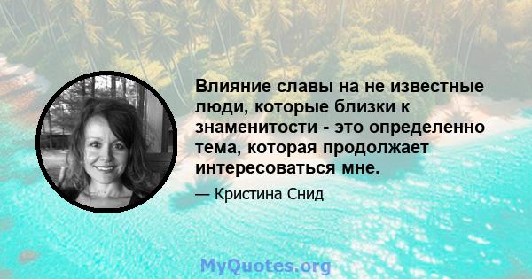 Влияние славы на не известные люди, которые близки к знаменитости - это определенно тема, которая продолжает интересоваться мне.